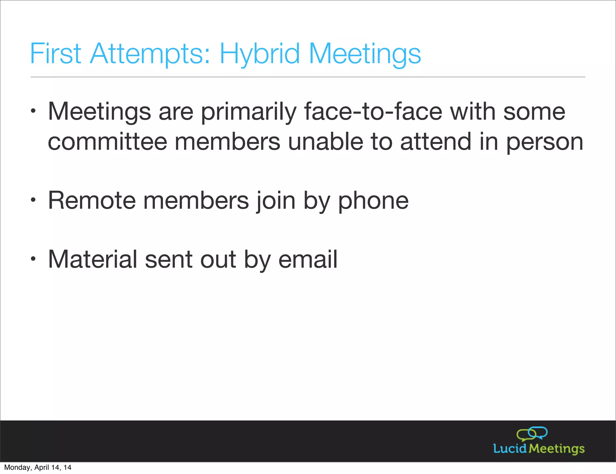 • Meetings are primarily face-to-face with some
committee members unable to attend in person
• Remote members join by phone
• Material sent out by email
First Attempts: Hybrid Meetings
Monday, April 14, 14
 