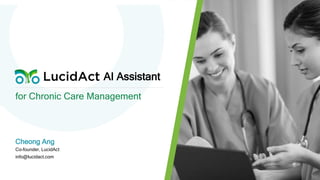 for Chronic Care Management
Cheong Ang
Co-founder, LucidAct
info@lucidact.com
AI Assistant
 