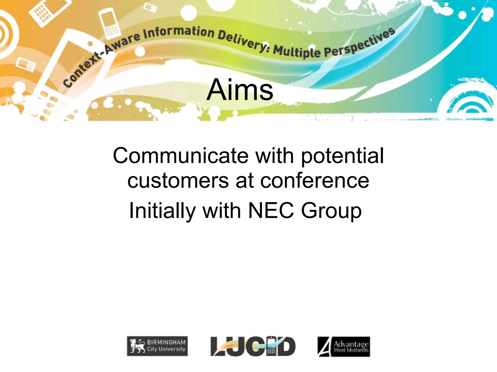 Aims Communicate with potential customers at conference Initially with NEC Group