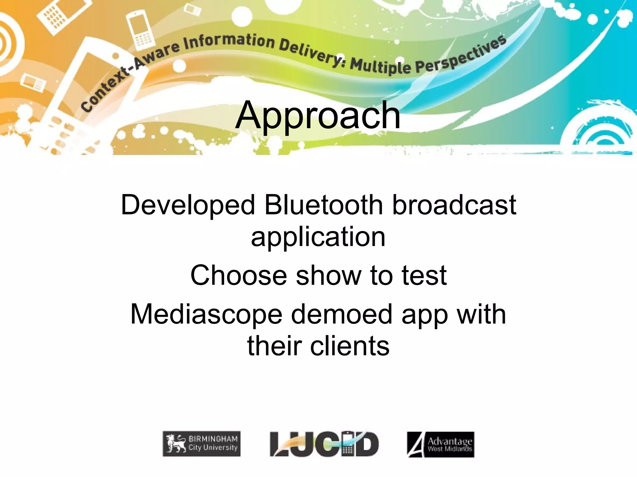 Approach Developed Bluetooth broadcast application Choose show to test Mediascope demoed app with their clients