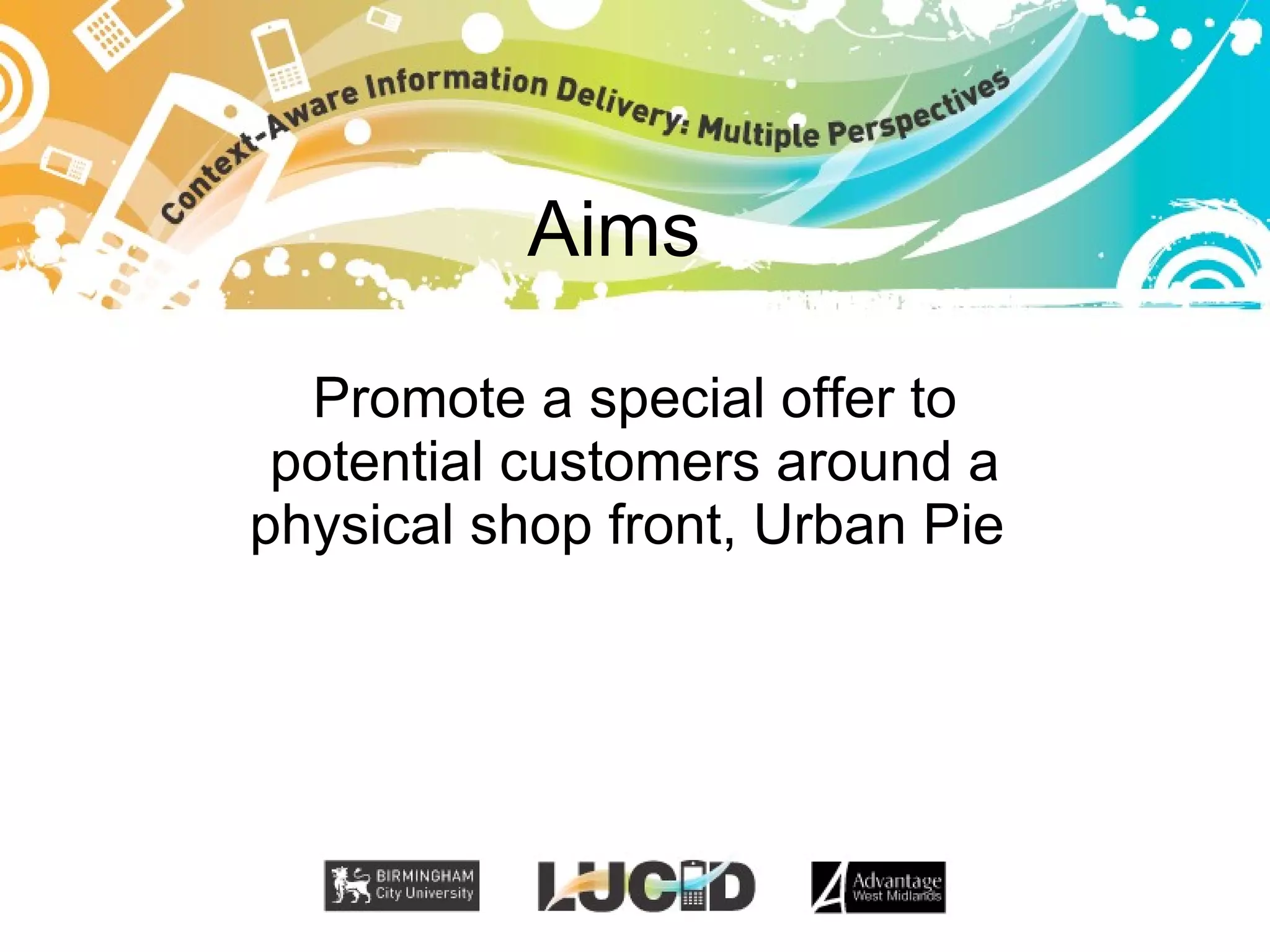 Aims Promote a special offer to potential customers around a physical shop front, Urban Pie