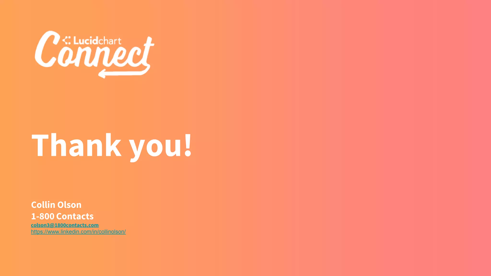 Thank you!
Collin Olson
1-800 Contacts
colson3@1800contacts.com
https://www.linkedin.com/in/collinolson/
 