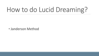 How to do Lucid Dreaming? 
• Janderson Method 
 
