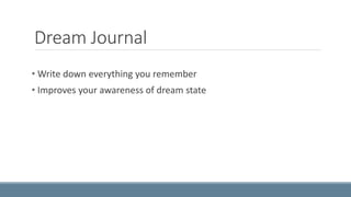 Dream Journal 
• Write down everything you remember 
• Improves your awareness of dream state 
 