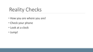 Reality Checks 
• How you are where you are! 
• Check your phone 
• Look at a clock 
• Jump! 
 