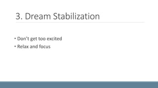 3. Dream Stabilization 
• Don’t get too excited 
• Relax and focus 
 