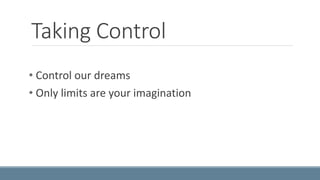 Taking Control 
• Control our dreams 
• Only limits are your imagination 
 