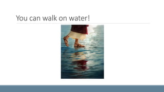 You can walk on water! 
 