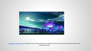 Lucid dream induction devices designed in the research laboratory at Stanford University and Lucidity Institute are based on the
following principles
 