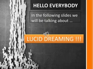 HELLO EVERYBODY
In the following slides we
will be talking about …
LUCID DREAMING !!!
 