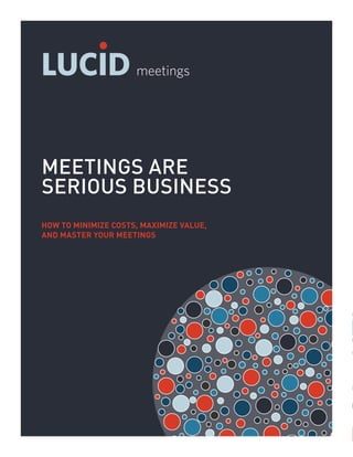 MEETINGS ARE SERIOUS BUSINESS 1
MEETINGS ARE
SERIOUS BUSINESS
HOW TO MINIMIZE COSTS, MAXIMIZE VALUE,
AND MASTER YOUR MEETINGS
 
