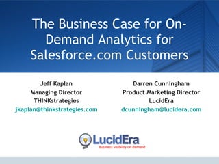 The Business Case for On-Demand Analytics for Salesforce.com Customers Jeff Kaplan Managing Director THINKstrategies [email_address] Darren Cunningham Product Marketing Director LucidEra [email_address] 