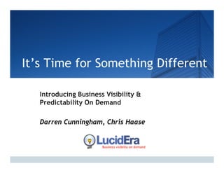 It’s Time for Something Different

   Introducing Business Visibility &
             g                   y
   Predictability On Demand

   Darren Cunningham, Chris Haase
              i          i