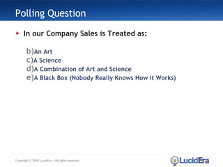 Polling Question In our Company Sales is Treated as: An Art A Science A Combination of Art and Science A Black Box (Nobody Really Knows How it Works) Copyright © 2008 LucidEra – All rights reserved 