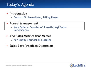 Today’s Agenda Introduction Gerhard Gschwandtner, Selling Power Funnel Management Mark Sellers, Founder of Breakthrough Sales Performance The Sales Metrics that Matter Ken Rudin, Founder of LucidEra Sales Best Practices Discussion Copyright © 2008 LucidEra – All rights reserved 