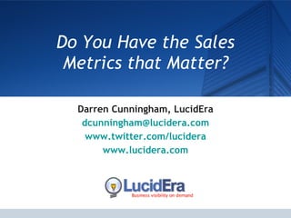 Do You Have the Sales Metrics that Matter? Darren Cunningham, LucidEra [email_address] www.twitter.com/lucidera www.lucidera.com 