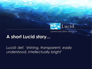 A short Lucid story... Lucid: def. ‘shining, transparent, easily understood, intellectually bright’ 