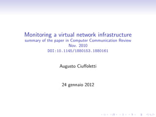 Monitoring a virtual network infrastructure
summary of the paper in Computer Communication Review
                       Nov. 2010
           DOI:10.1145/1880153.1880161


                 Augusto Ciuﬀoletti


                  24 gennaio 2012
 