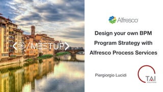 Design your own BPM
Program Strategy with
Alfresco Process Services
Piergiorgio Lucidi
 