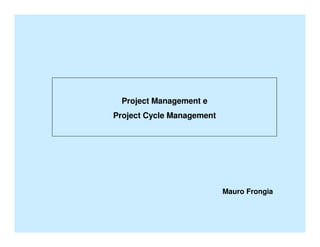 Project Management e
Project Cycle Management




                           Mauro Frongia
 