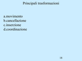 18
Principali trasformazioni
a.movimento
b.cancellazione
c.inserzione
d.coordinazione
 