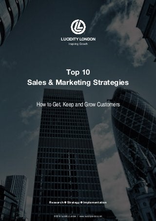 © 2014 Lucidity London l www.luciditylondon.com
Top 10
Sales & Marketing Strategies
How to Get, Keep and Grow Customers
Research  Strategy  Implementation
LUCIDITY LONDON
Inspiring Growth
 