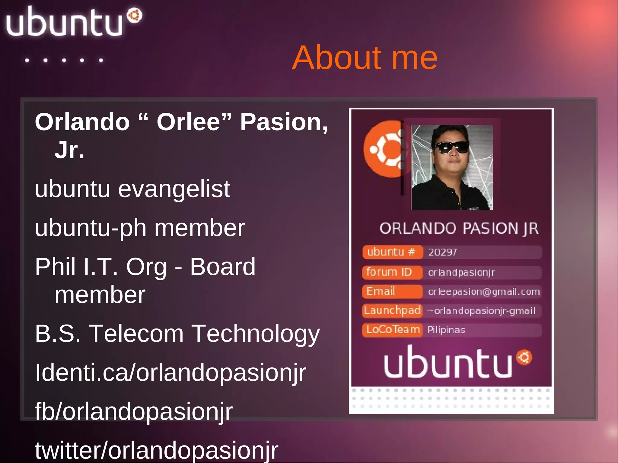 About me Orlando “ Orlee” Pasion, Jr. ubuntu evangelist 