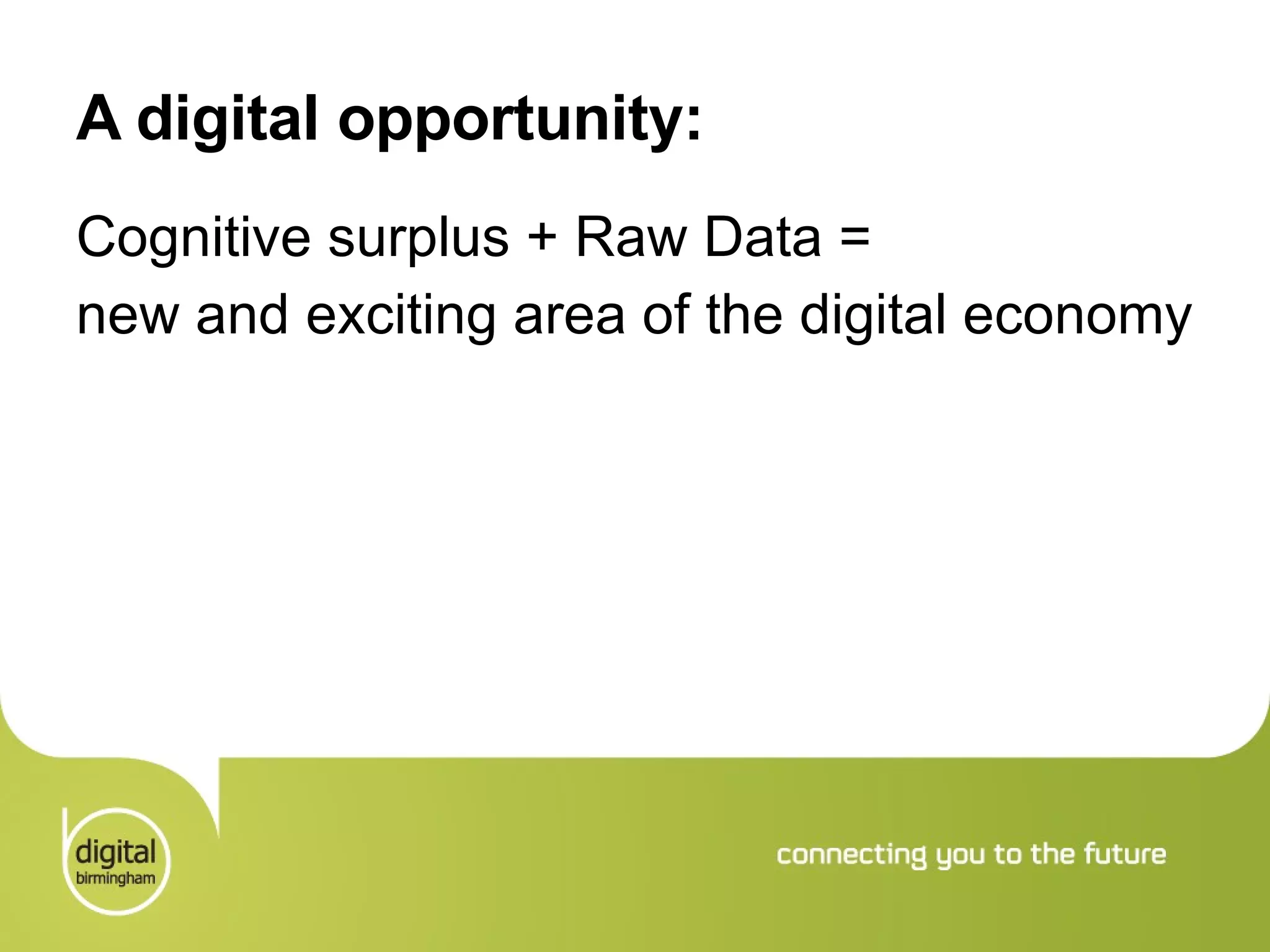 A digital opportunity: Cognitive surplus + Raw Data =  new and exciting area of the digital economy 