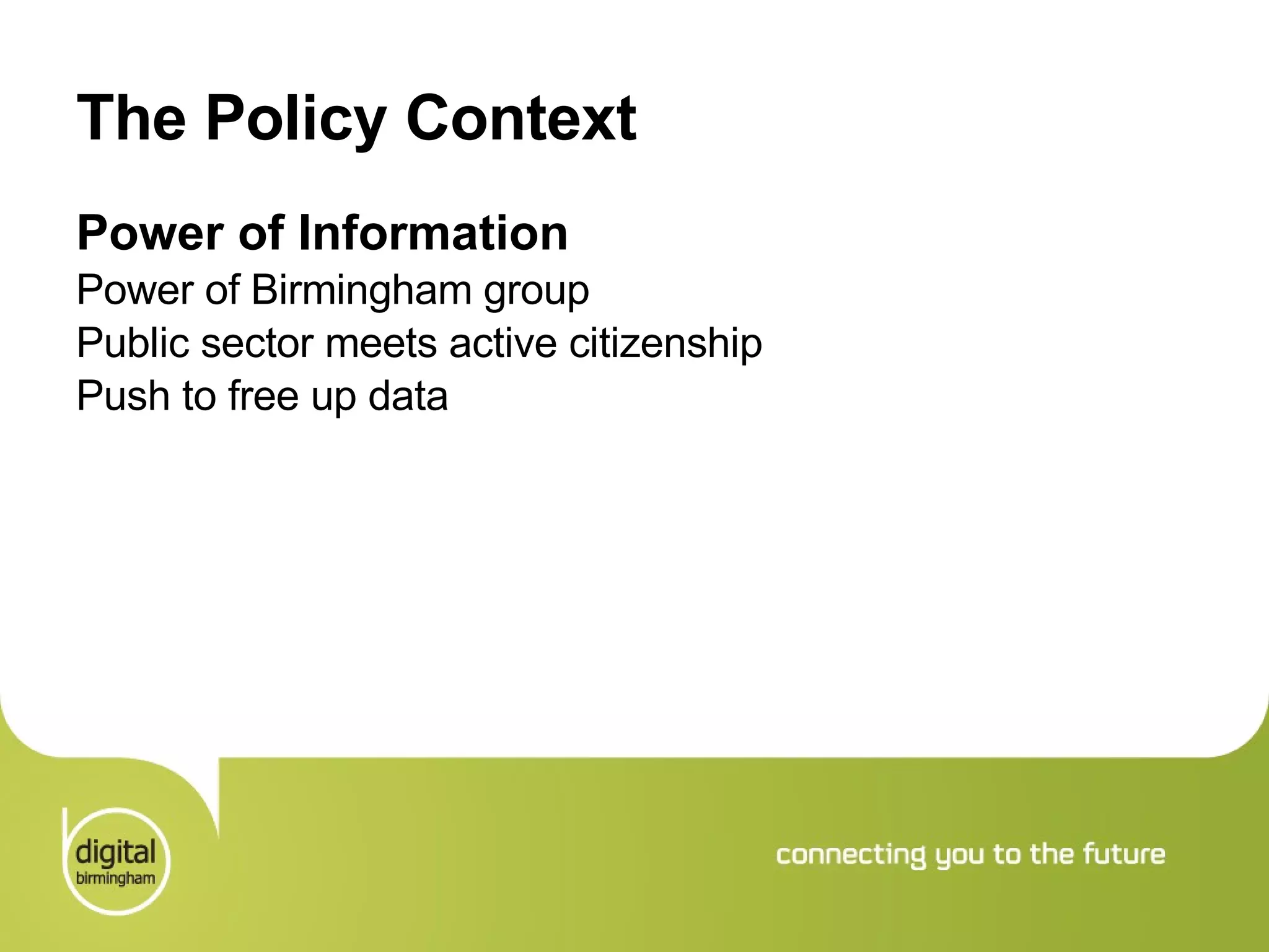 The Policy Context Power of Information Power of Birmingham group Public sector meets active citizenship Push to free up data 