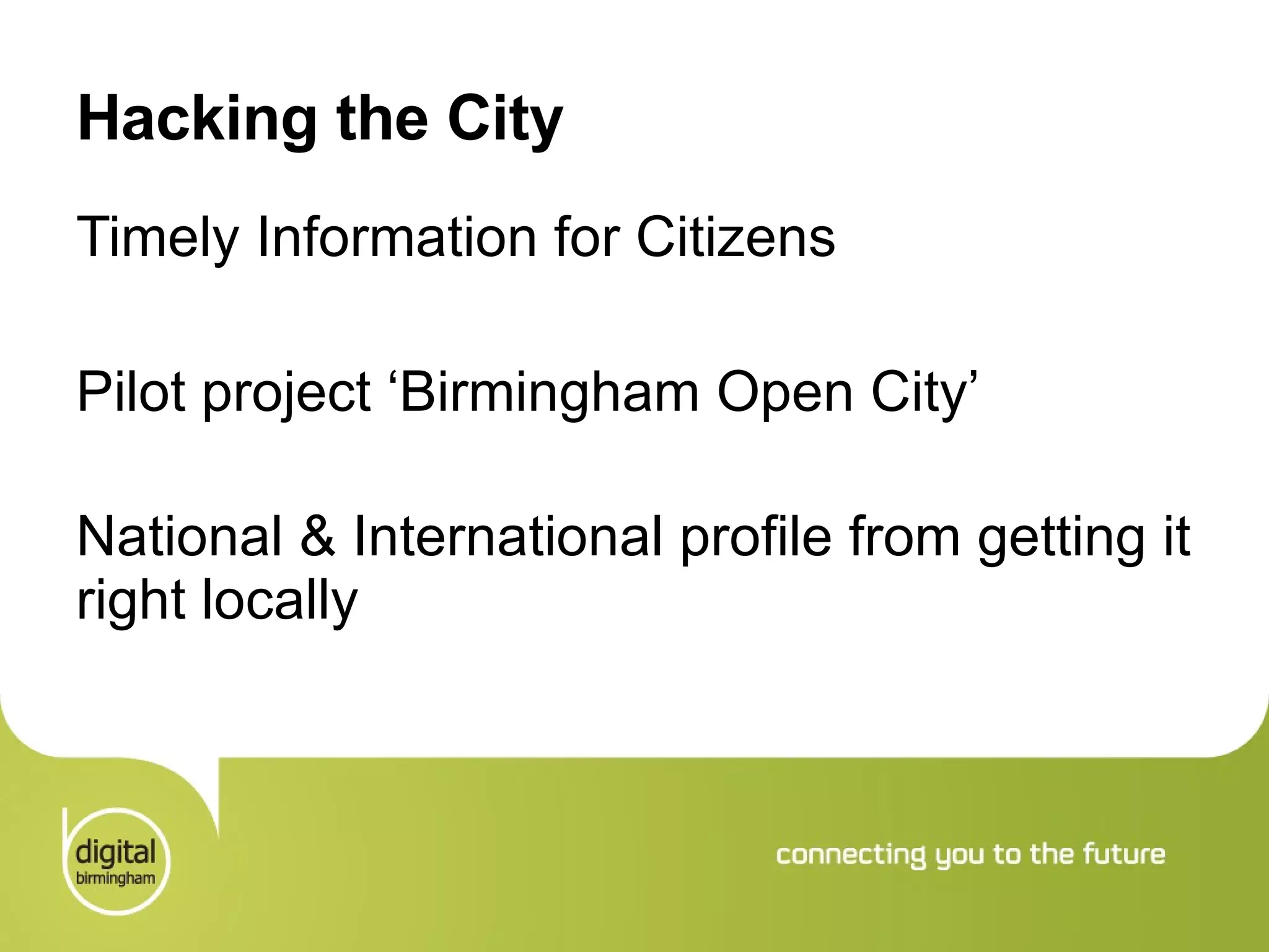 Hacking the City Timely Information for Citizens Pilot project ‘Birmingham Open City’ National & International profile from getting it right locally 