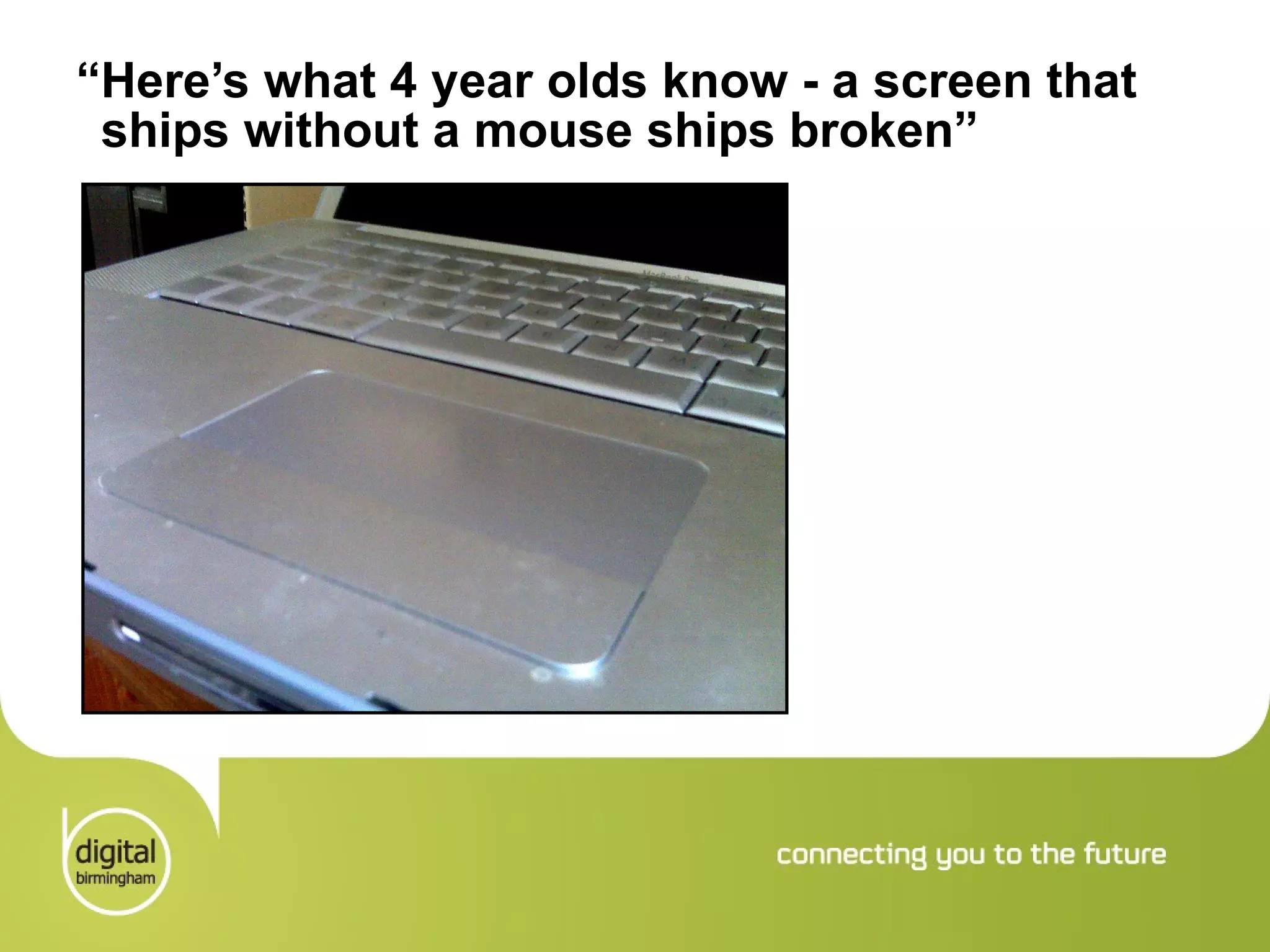 “ Here’s what 4 year olds know - a screen that ships without a mouse ships broken” 