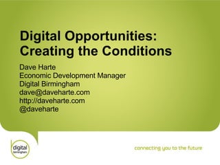 Digital Opportunities: Creating the Conditions Dave Harte Economic Development Manager Digital Birmingham [email_address] http://daveharte.com @daveharte 