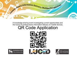 A knowledge-sharing event investigating current opportunities and  the future of context-aware information delivery on mobile devices. QR Code Application 