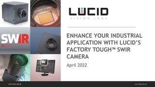 www.thinklucid.com
LUCID VISION LABS INC.
April 2022
ENHANCE YOUR INDUSTRIAL
APPLICATION WITH LUCID’S
FACTORY TOUGH™ SWIR
CAMERA
 