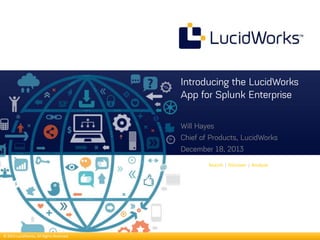 Introducing the LucidWorks
App for Splunk Enterprise
Will Hayes
Chief of Products, LucidWorks
December 18, 2013
Search | Discover | Analyze

© 2013 LucidWorks, All Rights Reserved

 