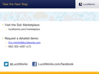 Take the Next Step

• Visit the Solr Marketplace:
– lucidworks.com/marketplace

• Request a detailed demo:
– Eric.mitchell@lucidworks.com
– 650-353-4057 x171

@LucidWorks

LucidWorks.com/facebook
22

 