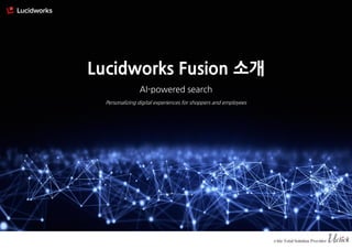 Lucidworks Fusion 소개
AI-powered search
Personalizing digital experiences for shoppers and employees
 