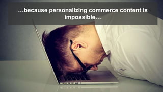 …because personalizing commerce content is
impossible…
 