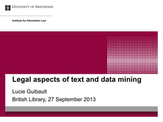 Legal aspects of text and data mining
Lucie Guibault
British Library, 27 September 2013
Institute for Information Law
 