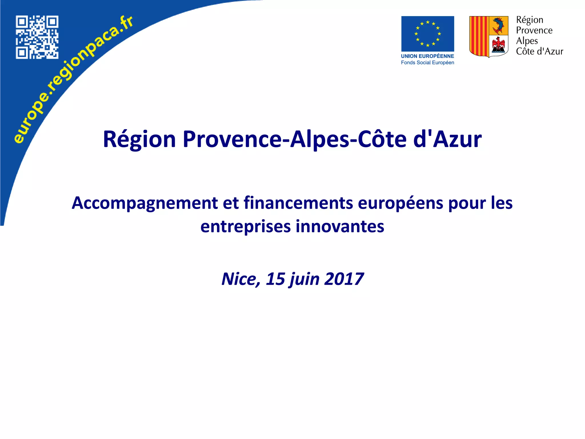 Région Provence-Alpes-Côte d'Azur
Accompagnement et financements européens pour les
entreprises innovantes
Nice, 15 juin 2017