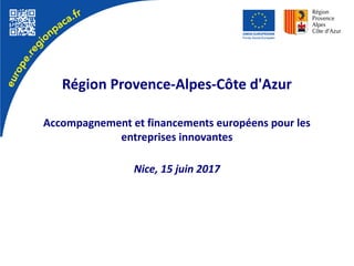 Région Provence-Alpes-Côte d'Azur
Accompagnement et financements européens pour les
entreprises innovantes
Nice, 15 juin 2017
 