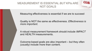 MEASUREMENT IS ESSENTIAL BUT KPIs ARE
NOT GOALS
Measuring effectiveness is essential if we are to succeed
Quality is NOT t...