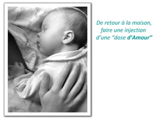 De retour à la maison, 
faire une injection 
d’une “dose d’Amour” 
 