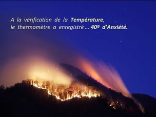 A la vérification de la Température, 
le thermomètre a enregistré … 40º d’Anxiété. 
 