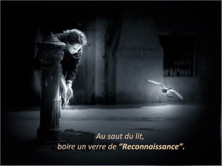 Au saut du lit, 
boire un verre de “Reconnaissance”. 
 