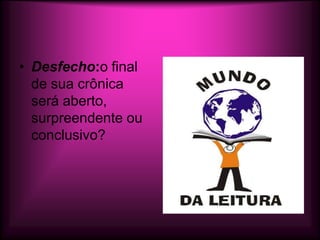 • Desfecho:o final
  de sua crônica
  será aberto,
  surpreendente ou
  conclusivo?
 