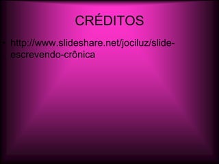 CRÉDITOS
• http://www.slideshare.net/jociluz/slide-
  escrevendo-crônica
 