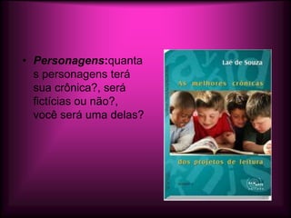 • Personagens:quanta
  s personagens terá
  sua crônica?, será
  fictícias ou não?,
  você será uma delas?
 