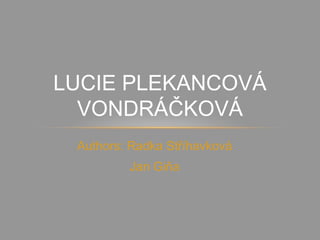 Authors: Radka Stříhavková
Jan Giňa
LUCIE PLEKANCOVÁ
VONDRÁČKOVÁ
 