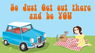 Lucie’s 10 Lessons for Life
So Just Get out there
and be YOU